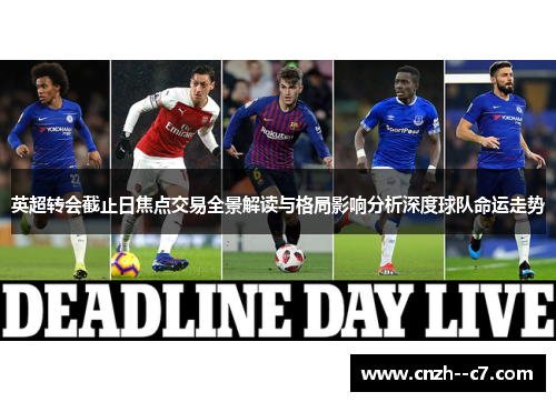 英超转会截止日焦点交易全景解读与格局影响分析深度球队命运走势