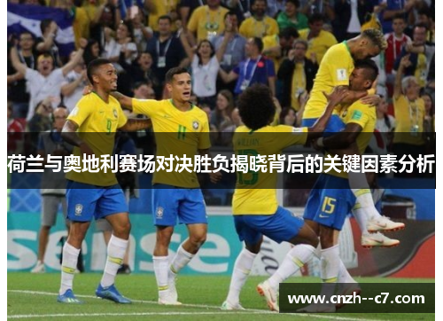 荷兰与奥地利赛场对决胜负揭晓背后的关键因素分析 荷兰与奥地利赛场对决胜负揭晓背后的关键因素分析