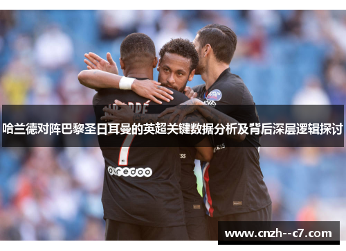 哈兰德对阵巴黎圣日耳曼的英超关键数据分析及背后深层逻辑探讨 哈兰德对阵巴黎圣日耳曼的英超关键数据分析及背后深层逻辑探讨