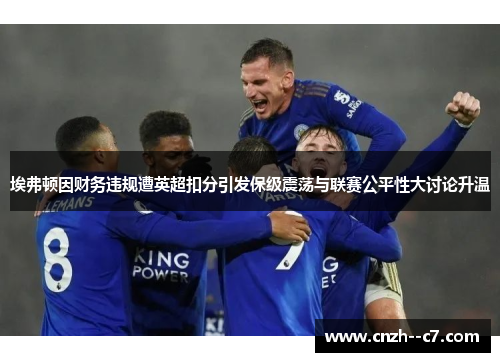 埃弗顿因财务违规遭英超扣分引发保级震荡与联赛公平性大讨论升温 埃弗顿因财务违规遭英超扣分引发保级震荡与联赛公平性大讨论升温