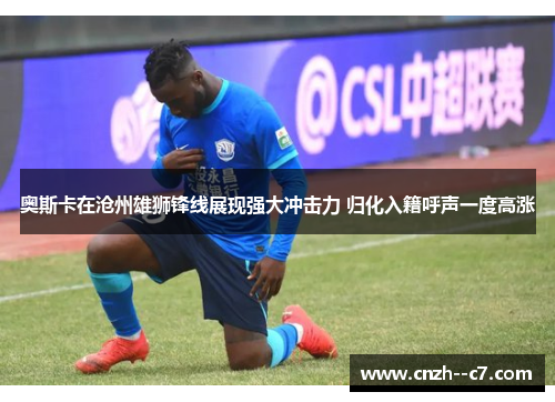 奥斯卡在沧州雄狮锋线展现强大冲击力 归化入籍呼声一度高涨