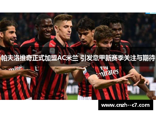 帕夫洛维奇正式加盟AC米兰 引发意甲新赛季关注与期待
