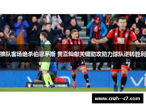 狼队客场绝杀伯恩茅斯 黄喜灿献关键助攻助力球队逆转胜利