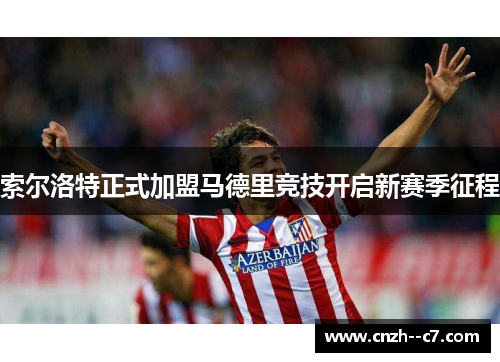 索尔洛特正式加盟马德里竞技开启新赛季征程
