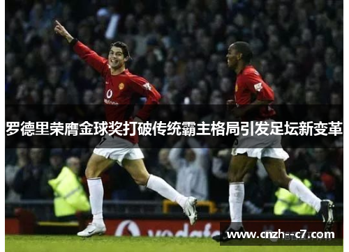 罗德里荣膺金球奖打破传统霸主格局引发足坛新变革