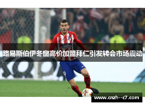 路易斯伯伊冬窗高价加盟拜仁引发转会市场震动