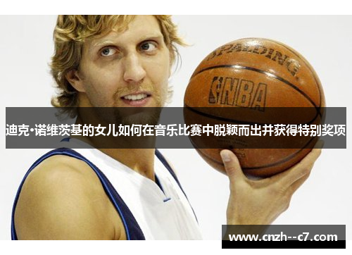 迪克·诺维茨基的女儿如何在音乐比赛中脱颖而出并获得特别奖项