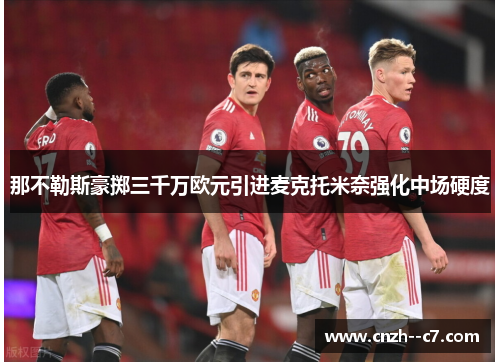 那不勒斯豪掷三千万欧元引进麦克托米奈强化中场硬度