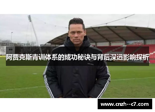 阿贾克斯青训体系的成功秘诀与背后深远影响探析