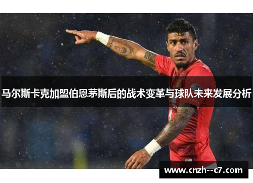马尔斯卡克加盟伯恩茅斯后的战术变革与球队未来发展分析