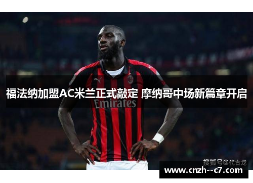 福法纳加盟AC米兰正式敲定 摩纳哥中场新篇章开启 福法纳加盟AC米兰正式敲定 摩纳哥中场新篇章开启