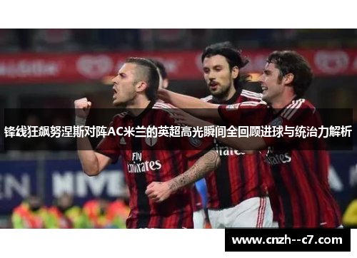 锋线狂飙努涅斯对阵AC米兰的英超高光瞬间全回顾进球与统治力解析