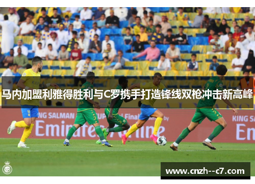 马内加盟利雅得胜利与C罗携手打造锋线双枪冲击新高峰